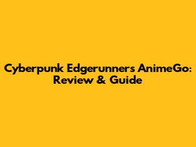 Cyberpunk Edgerunners AnimeGo: Review & Guide