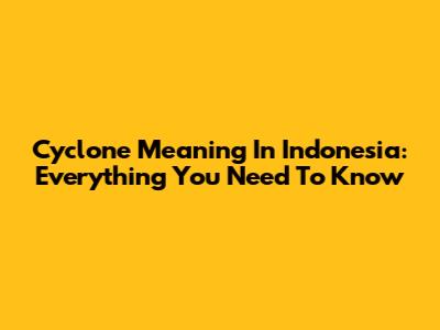 Cyclone Meaning In Indonesia: Everything You Need To Know