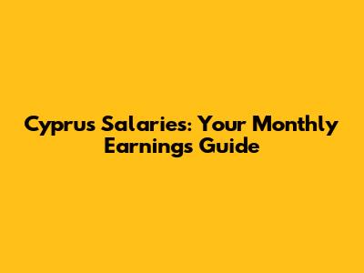 Cyprus Salaries: Your Monthly Earnings Guide