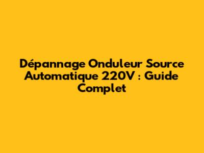 Dépannage Onduleur Source Automatique 220V : Guide Complet