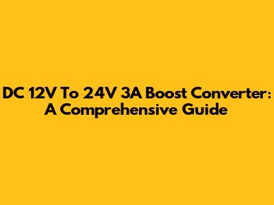 DC 12V To 24V 3A Boost Converter: A Comprehensive Guide