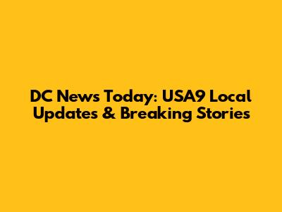 DC News Today: USA9 Local Updates & Breaking Stories
