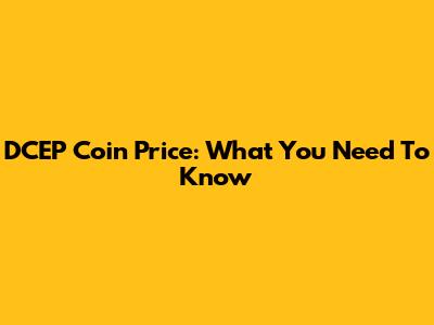 DCEP Coin Price: What You Need To Know