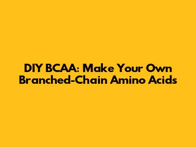 DIY BCAA: Make Your Own Branched-Chain Amino Acids
