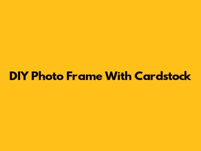 DIY Photo Frame With Cardstock