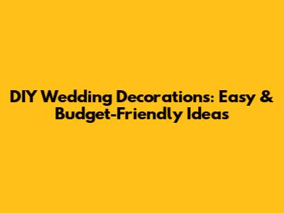 DIY Wedding Decorations: Easy & Budget-Friendly Ideas