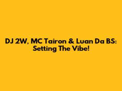 DJ 2W, MC Tairon & Luan Da BS: Setting The Vibe!