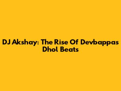 DJ Akshay: The Rise Of Devbappa's Dhol Beats