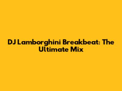 DJ Lamborghini Breakbeat: The Ultimate Mix