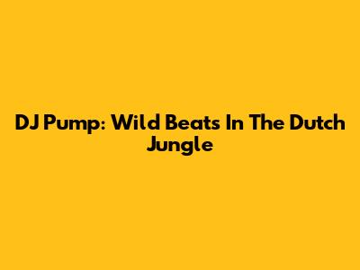 DJ Pump: Wild Beats In The Dutch Jungle