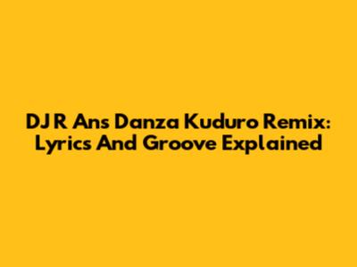 DJ R An's Danza Kuduro Remix: Lyrics And Groove Explained