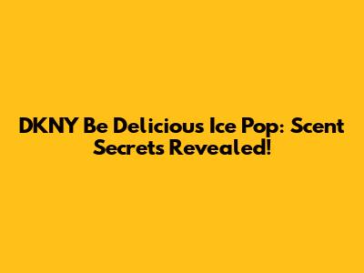 DKNY Be Delicious Ice Pop: Scent Secrets Revealed!