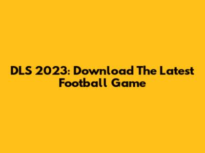 DLS 2023: Download The Latest Football Game