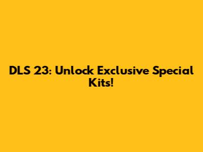DLS 23: Unlock Exclusive Special Kits!