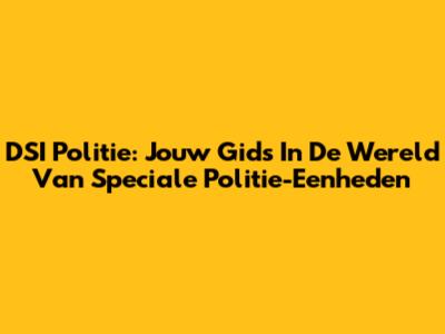 DSI Politie: Jouw Gids In De Wereld Van Speciale Politie-Eenheden