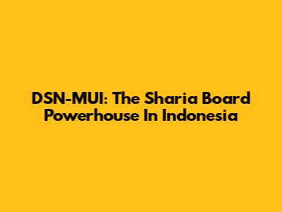 DSN-MUI: The Sharia Board Powerhouse In Indonesia