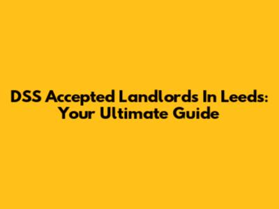 DSS Accepted Landlords In Leeds: Your Ultimate Guide
