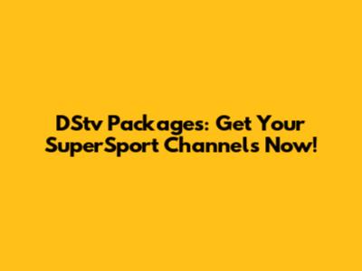 DStv Packages: Get Your SuperSport Channels Now!