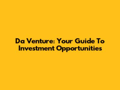 Da Venture: Your Guide To Investment Opportunities