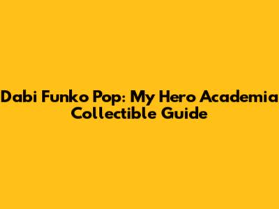 Dabi Funko Pop: My Hero Academia Collectible Guide