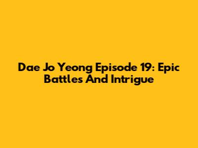 Dae Jo Yeong Episode 19: Epic Battles And Intrigue