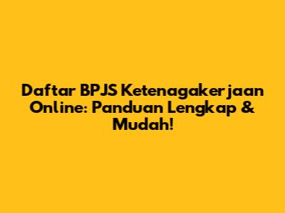 Daftar BPJS Ketenagakerjaan Online: Panduan Lengkap & Mudah!