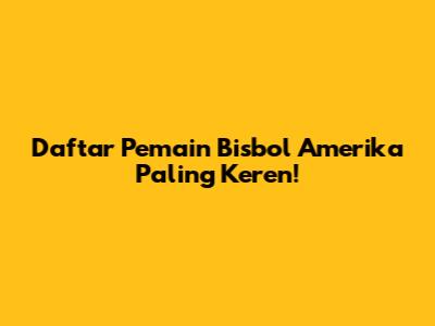 Daftar Pemain Bisbol Amerika Paling Keren!