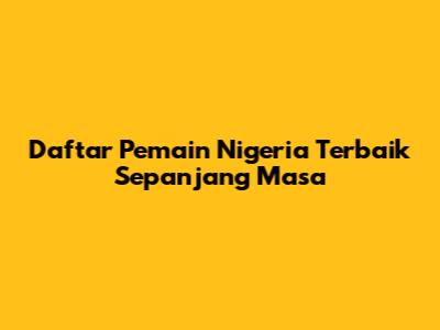 Daftar Pemain Nigeria Terbaik Sepanjang Masa
