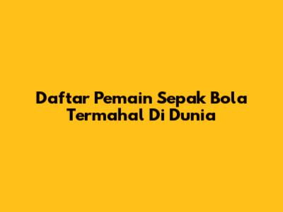 Daftar Pemain Sepak Bola Termahal Di Dunia