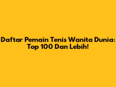 Daftar Pemain Tenis Wanita Dunia: Top 100 Dan Lebih!