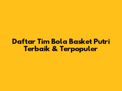 Daftar Tim Bola Basket Putri Terbaik & Terpopuler