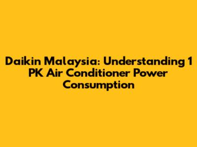 Daikin Malaysia: Understanding 1 PK Air Conditioner Power Consumption