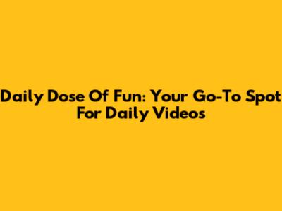 Daily Dose Of Fun: Your Go-To Spot For Daily Videos