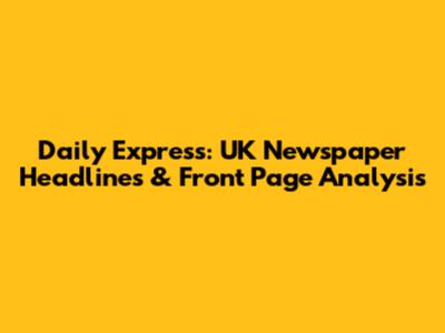 Daily Express: UK Newspaper Headlines & Front Page Analysis