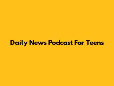 Daily News Podcast For Teens