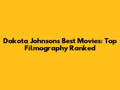Dakota Johnson's Best Movies: Top Filmography Ranked