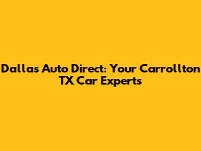 Dallas Auto Direct: Your Carrollton TX Car Experts