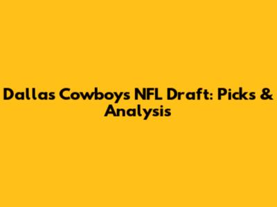 Dallas Cowboys NFL Draft: Picks & Analysis