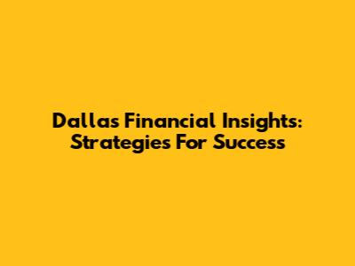 Dallas Financial Insights: Strategies For Success
