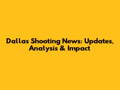 Dallas Shooting News: Updates, Analysis & Impact
