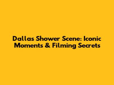 Dallas Shower Scene: Iconic Moments & Filming Secrets