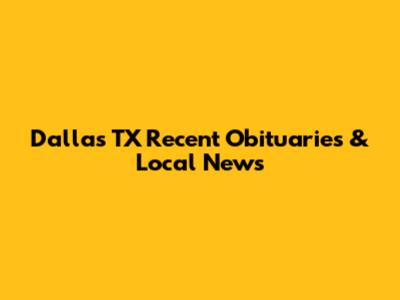 Dallas TX Recent Obituaries & Local News
