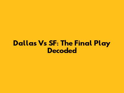 Dallas Vs SF: The Final Play Decoded