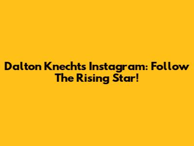 Dalton Knecht's Instagram: Follow The Rising Star!