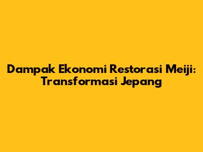 Dampak Ekonomi Restorasi Meiji: Transformasi Jepang
