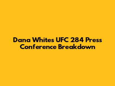 Dana White's UFC 284 Press Conference Breakdown
