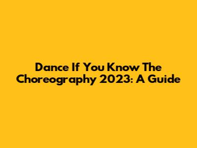 Dance If You Know The Choreography 2023: A Guide