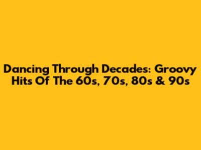 Dancing Through Decades: Groovy Hits Of The 60s, 70s, 80s & 90s