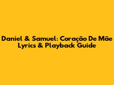 Daniel & Samuel: Coração De Mãe Lyrics & Playback Guide