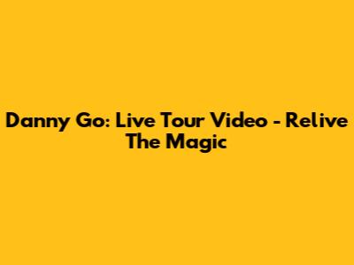 Danny Go: Live Tour Video - Relive The Magic